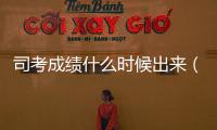 司考成績什么時候出來（司考成績什么時候出）