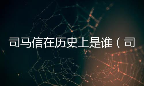 司馬信在歷史上是誰（司馬信）