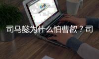司馬懿為什么怕曹叡？司馬懿為什么不反曹叡？