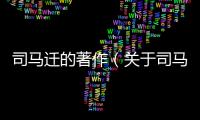 司馬遷的著作（關(guān)于司馬遷的著作的基本情況說(shuō)明介紹）