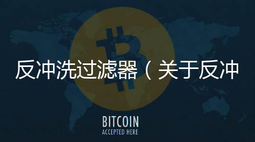 反沖洗過濾器（關于反沖洗過濾器的基本情況說明介紹）