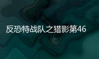 反恐特戰(zhàn)隊之獵影第46集劇情詳細介紹