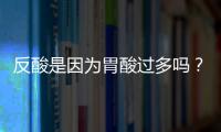 反酸是因為胃酸過多嗎？需要做哪些檢查？