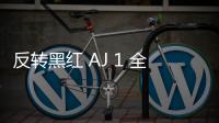 反轉(zhuǎn)黑紅 AJ 1 全新低幫版本曝光，低幫上腳更百搭舒適