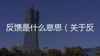 反饋是什么意思（關于反饋是什么意思的基本情況說明介紹）