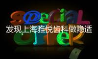 發(fā)現(xiàn)上海雅悅齒科做隱適美矯正齙牙的價(jià)格竟降到了…