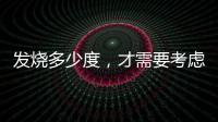 發(fā)燒多少度，才需要考慮吃退燒藥？注意四點