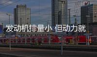 發(fā)動機排量小 但動力就一定會差嗎？