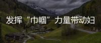 發(fā)揮“巾幗”力量帶動(dòng)?jì)D女創(chuàng)業(yè)就業(yè)