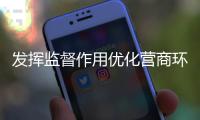 發揮監督作用優化營商環境