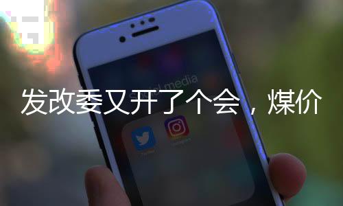 發改委又開了個會，煤價有所反應