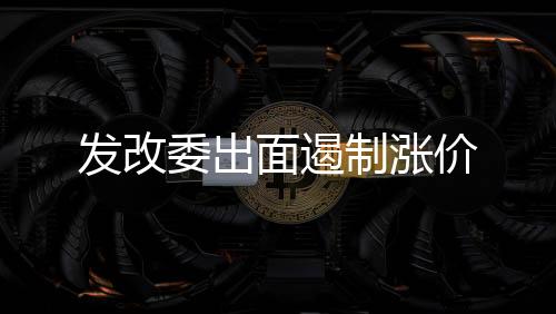 發改委出面遏制漲價