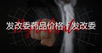 發改委藥品價格（發改委藥價）