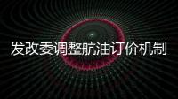 發改委調整航油訂價機制 可能加大進口量