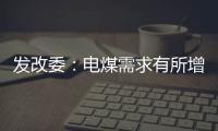 發改委：電煤需求有所增加 供應總體穩定