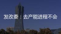 發(fā)改委：去產(chǎn)能進(jìn)程不會(huì)因價(jià)格波動(dòng)而改變