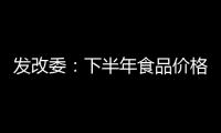 發改委：下半年食品價格繼續高位運行