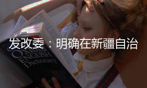 發改委：明確在新疆自治區試點資源稅改革