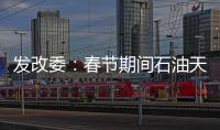 發(fā)改委：春節(jié)期間石油天然氣運(yùn)行平穩(wěn)