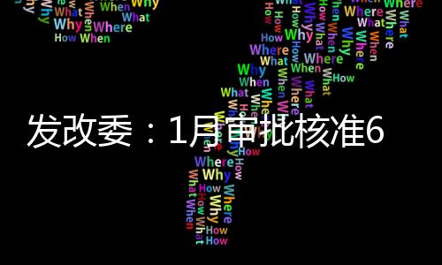 發改委：1月審批核準6個能源項目 總投資297億元