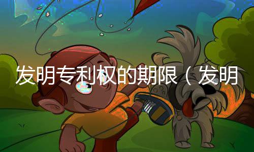 發(fā)明專利權的期限（發(fā)明專利權的期限）