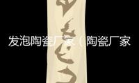 發泡陶瓷廠家（陶瓷廠家）