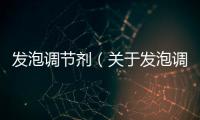 發泡調節劑（關于發泡調節劑的基本情況說明介紹）