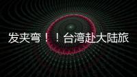發夾彎！！臺灣赴大陸旅游團被民進黨當局“喊卡”