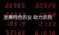 發(fā)展特色農(nóng)業(yè) 助力農(nóng)民增收