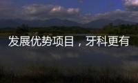 發展優勢項目，牙科更有特色，發展更有保障