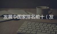發(fā)展中國家排名前十（發(fā)展中國家排名）