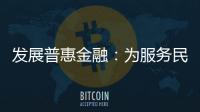 發展普惠金融：為服務民生添“溫度” 澆灌進百姓“心坎里”