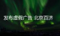 發(fā)布虛假廣告 北京百濟(jì)堂大藥房被罰款