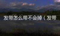發(fā)帶怎么帶不會掉（發(fā)帶怎么帶）