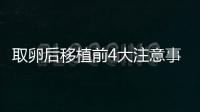 取卵后移植前4大注意事項(xiàng)要謹(jǐn)記！提升試管成功率就靠它