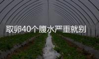取卵40個腹水嚴重就別想著移植鮮胚了，試管成功率低危險大