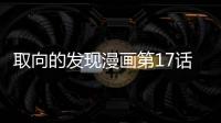 取向的發(fā)現(xiàn)漫畫第17話在線看 取向的發(fā)現(xiàn)漫畫全集持續(xù)更新中