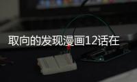 取向的發現漫畫12話在線觀看 取向的發現漫畫無刪減連載中