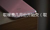 取暖費幾月份開始交（取暖費）