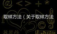 取樣方法（關于取樣方法的基本情況說明介紹）