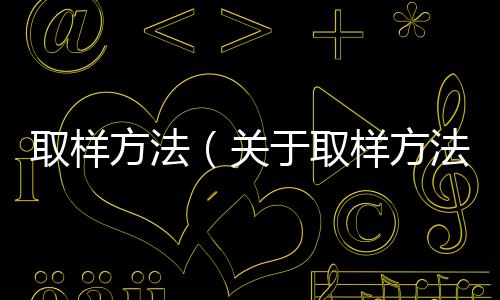取樣方法（關(guān)于取樣方法的基本情況說明介紹）