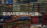 取消AB駕照扣12分降級 交通違法扣分迎重大調整