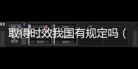 取得時效我國有規(guī)定嗎（取得時效）