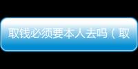 取錢必須要本人去嗎（取錢）