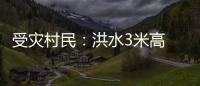 受災村民：洪水3米高 房頂像孤島，安置點盼重建家園