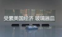 受累美國經濟 玻璃器皿小件受影響,行業資訊
