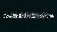 受孕最佳時間是什么時候，發現這些征兆，可以受孕
