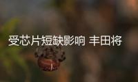受芯片短缺影響 豐田將暫停生產部分車型