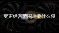 變更經營范圍需要什么資料（變更經營范圍）