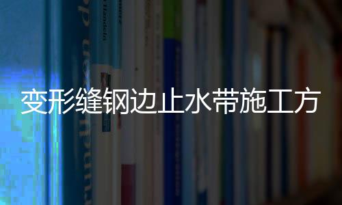 變形縫鋼邊止水帶施工方法